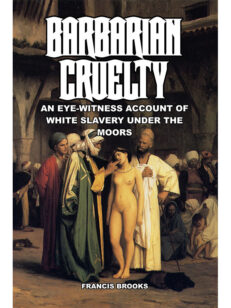 Barbarian Cruelty: An Eye-Witness Account of White Slavery under the Moors