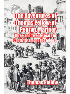 The Adventures of Thomas Pellow, of Penryn, Mariner: Three and Twenty Years in Captivity among the Moors